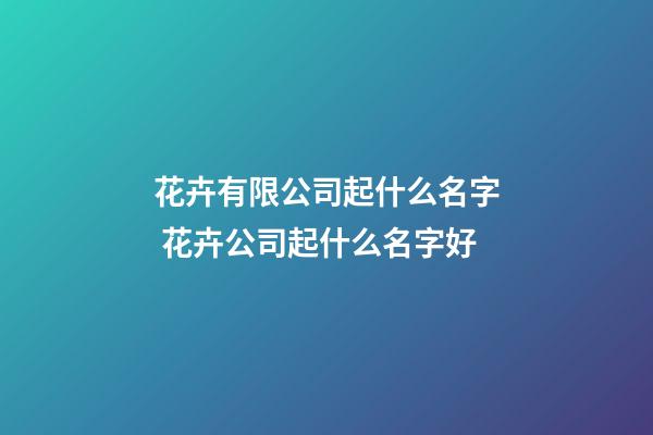 花卉有限公司起什么名字 花卉公司起什么名字好-第1張-公司起名-玄機(jī)派